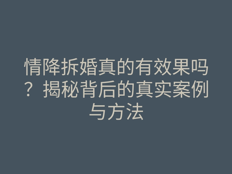 情降拆婚真的有效果吗?揭秘背后的真实案例与方法