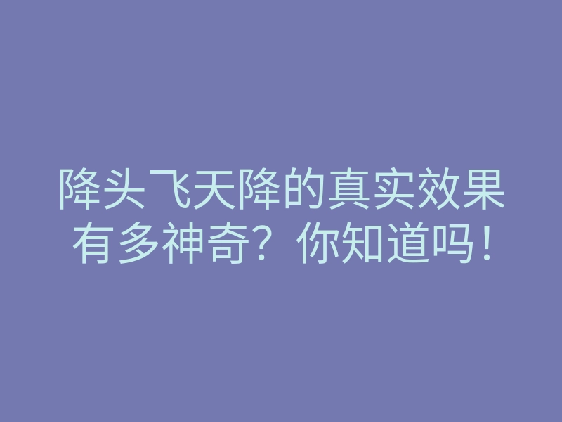 降头飞天降的真实效果有多神奇?你知道吗!