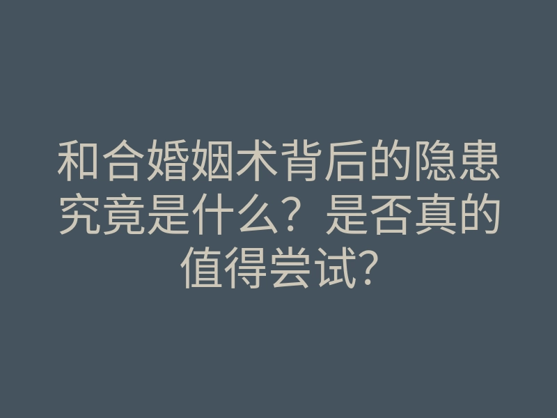 和合婚姻术背后的隐患究竟是什么?是否真的值得尝试?