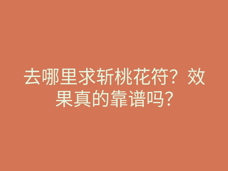去哪里求斩桃花符?效果真的靠谱吗?