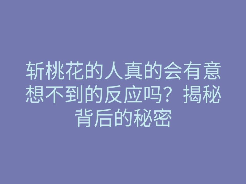 斩桃花的人真的会有意想不到的反应吗?揭秘背后的秘密