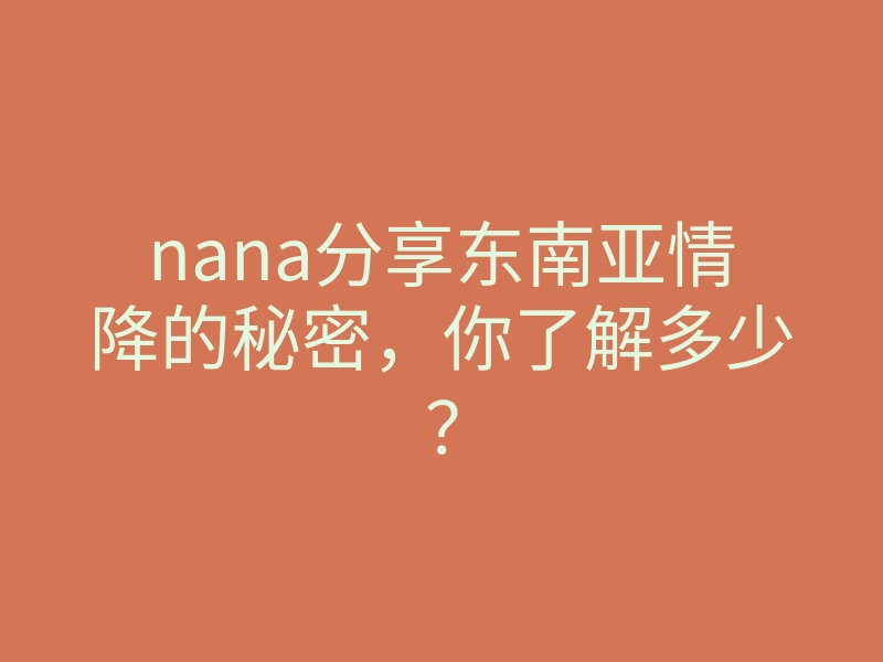 nana分享东南亚情降的秘密，你了解多少？