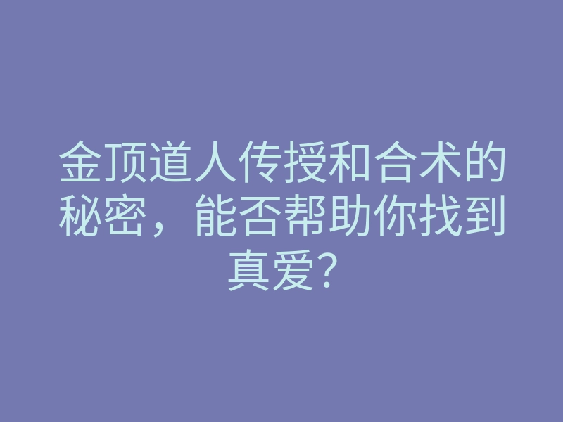 金顶道人传授和合术的秘密,能否帮助你找到真爱?