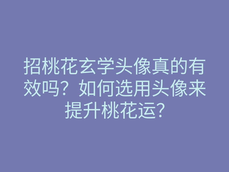 招桃花玄学头像真的有效吗？如何选用头像来提升桃花运？