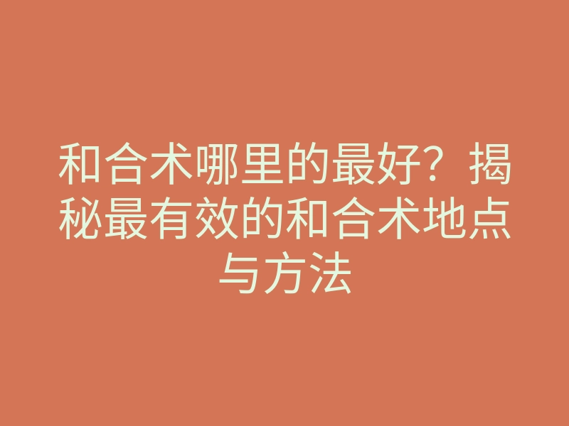 和合术哪里的最好?揭秘最有效的和合术地点与方法