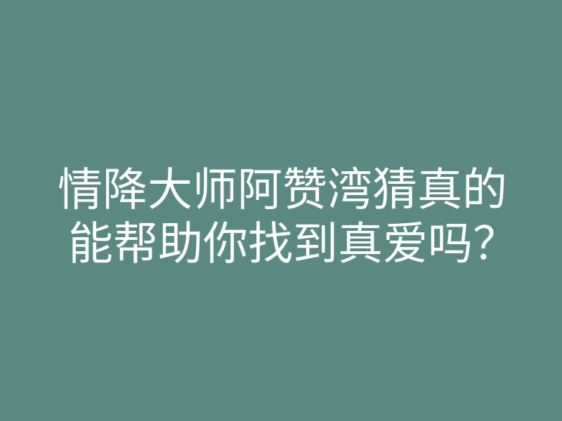 情降大师阿赞湾猜真的能帮助你找到真爱吗?