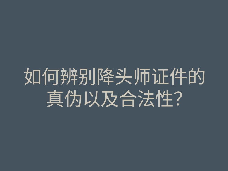 如何辨别降头师证件的真伪以及合法性?