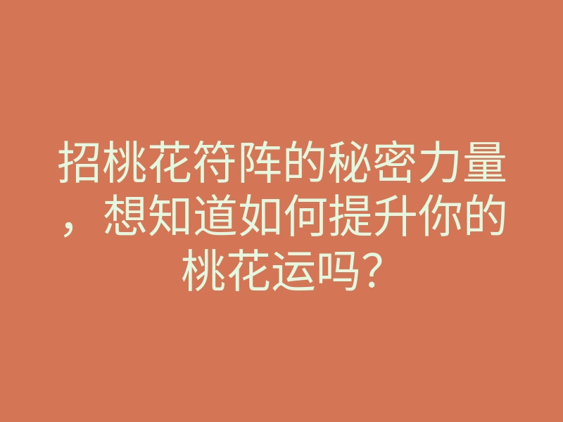 招桃花符阵的秘密力量,想知道如何提升你的桃花运吗?