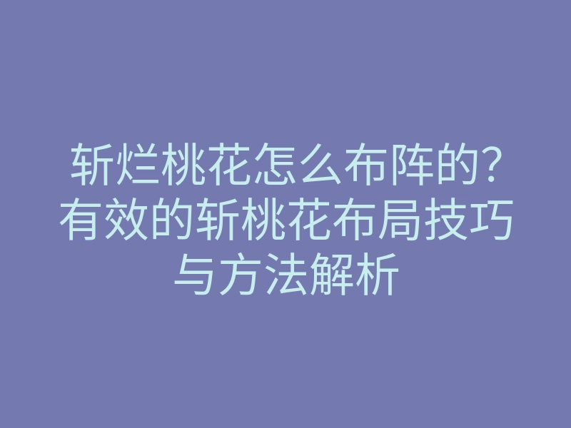 斩烂桃花怎么布阵的?有效的斩桃花布局技巧与方法解析
