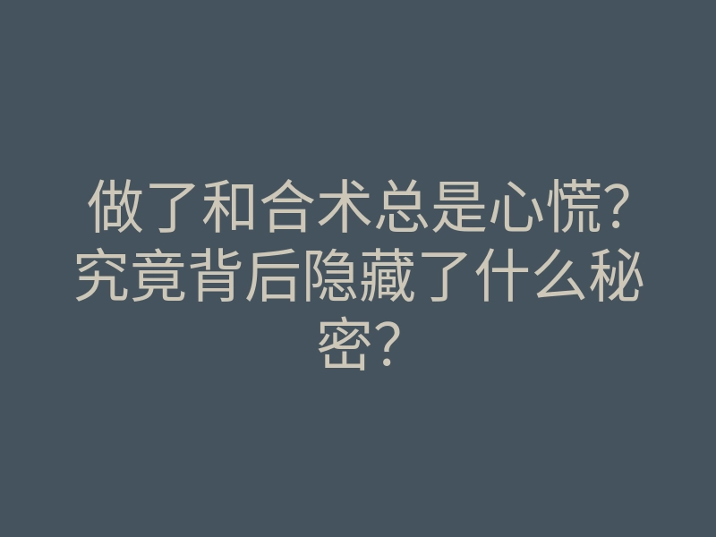 做了和合术总是心慌?究竟背后隐藏了什么秘密?