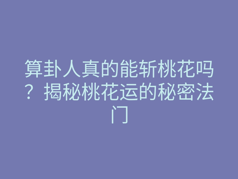 算卦人真的能斩桃花吗?揭秘桃花运的秘密法门