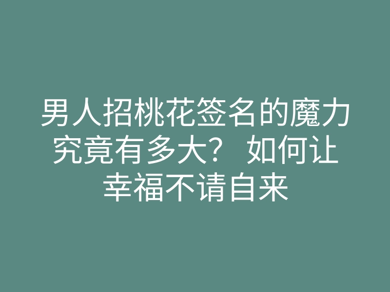 男人招桃花签名的魔力究竟有多大？ 如何让幸福不请自来