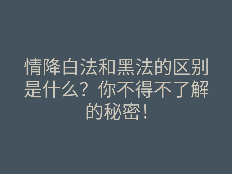 情降白法和黑法的区别是什么?你不得不了解的秘密!