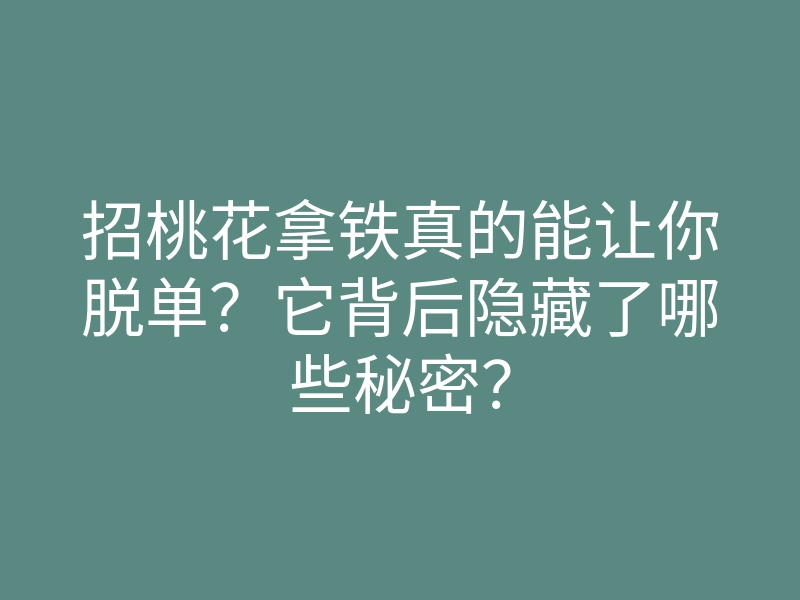 招桃花拿铁真的能让你脱单？它背后隐藏了哪些秘密？