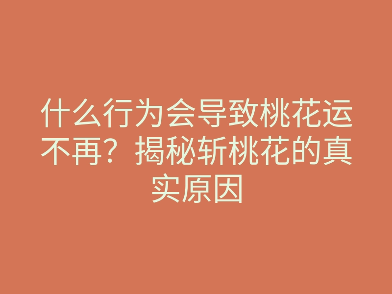 什么行为会导致桃花运不再?揭秘斩桃花的真实原因