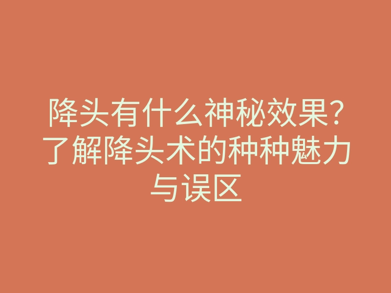 降头有什么神秘效果?了解降头术的种种魅力与误区