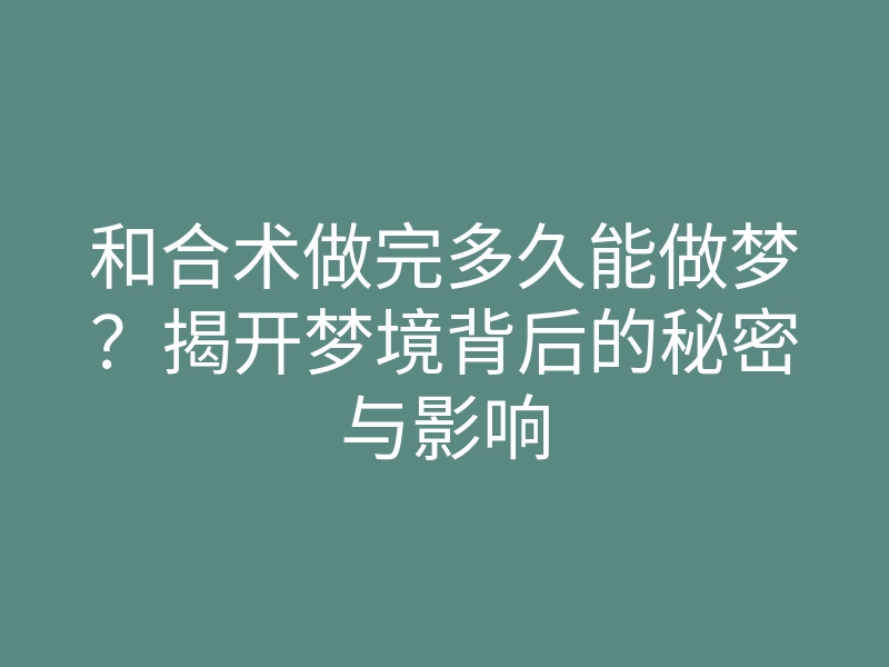 和合术做完多久能做梦?揭开梦境背后的秘密与影响