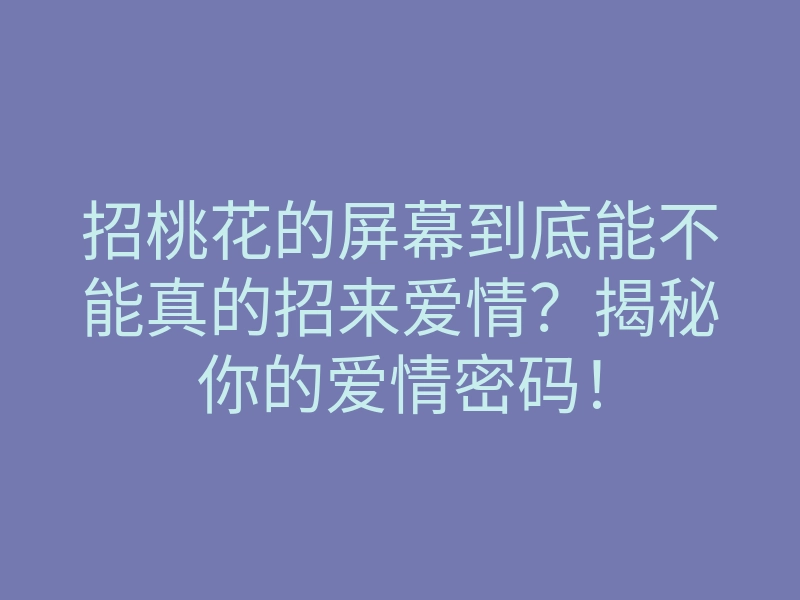 招桃花的屏幕到底能不能真的招来爱情?揭秘你的爱情密码!