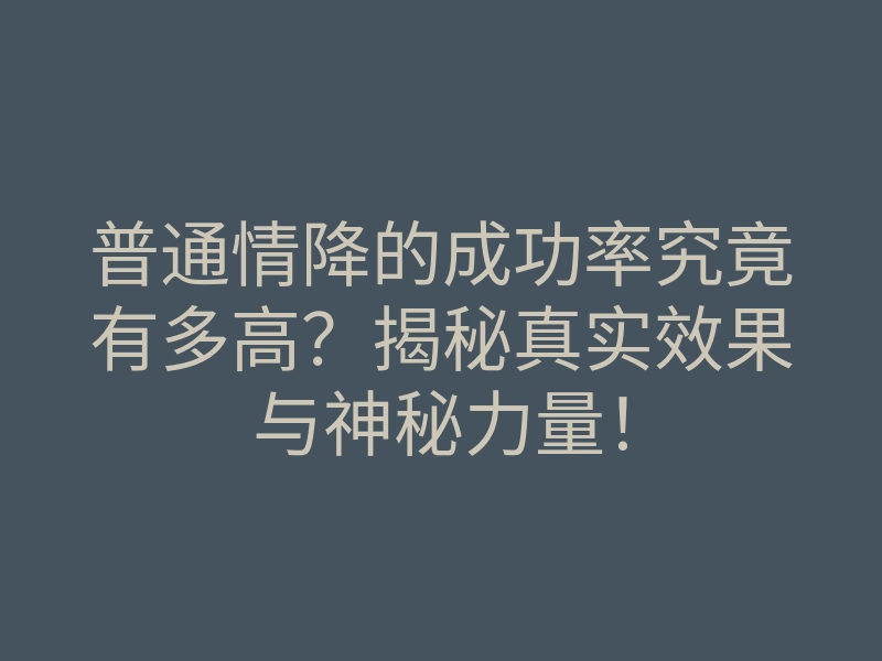 普通情降的成功率究竟有多高?揭秘真实效果与神秘力量!