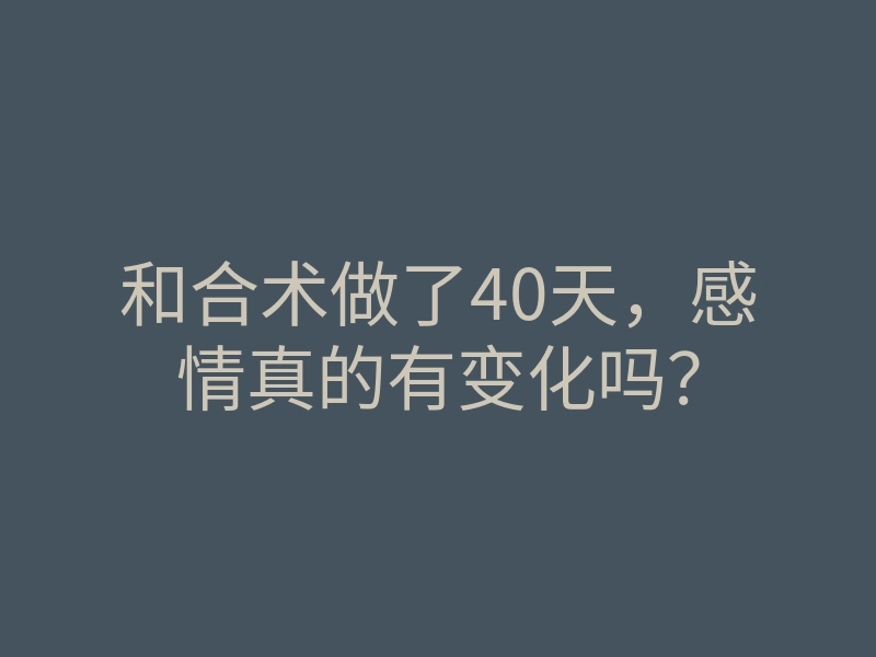 和合术做了40天，感情真的有变化吗？