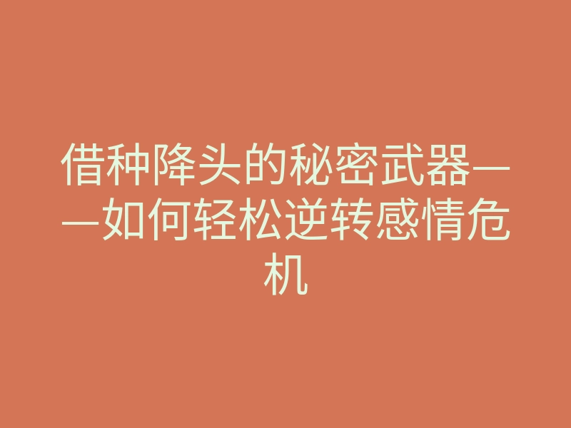 借种降头的秘密武器——如何轻松逆转感情危机