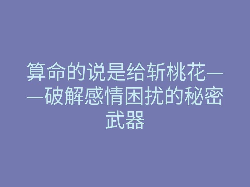 算命的说是给斩桃花——破解感情困扰的秘密武器