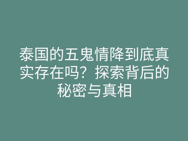 泰国的五鬼情降到底真实存在吗?探索背后的秘密与真相