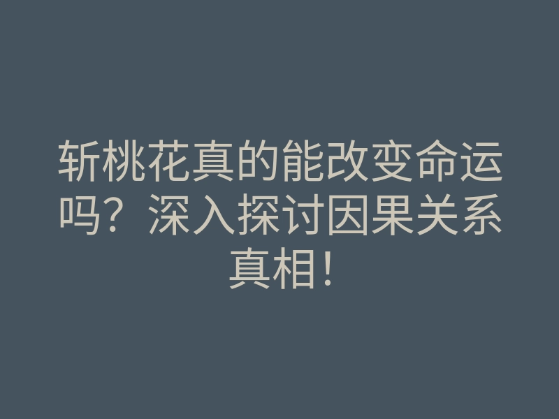 斩桃花真的能改变命运吗?深入探讨因果关系真相!