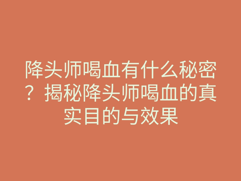 降头师喝血有什么秘密?揭秘降头师喝血的真实目的与效果
