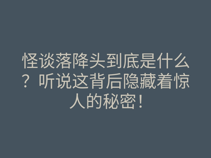 怪谈落降头到底是什么?听说这背后隐藏着惊人的秘密!