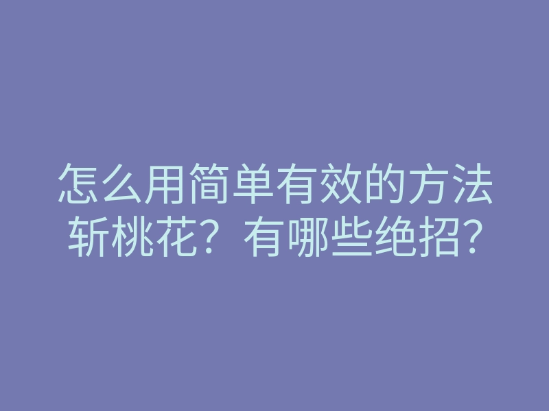 怎么用简单有效的方法斩桃花？有哪些绝招？