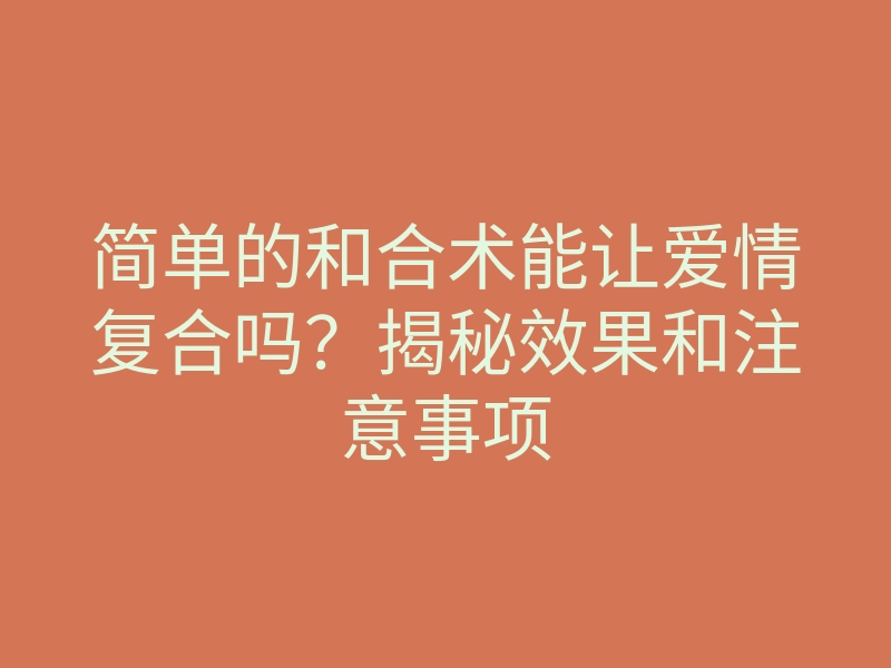 简单的和合术能让爱情复合吗?揭秘效果和注意事项