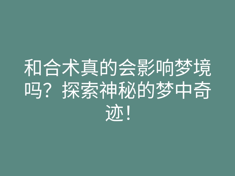 和合术真的会影响梦境吗?探索神秘的梦中奇迹!