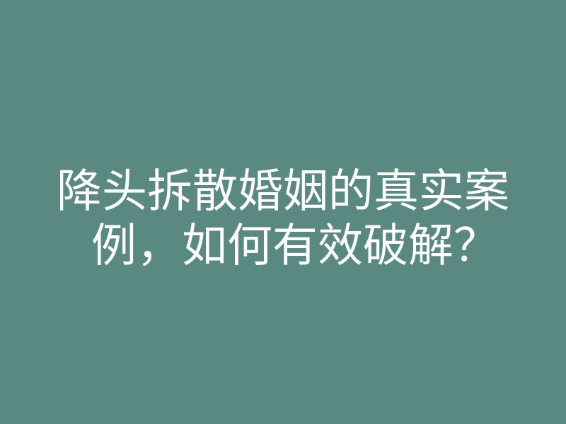 降头拆散婚姻的真实案例，如何有效破解？