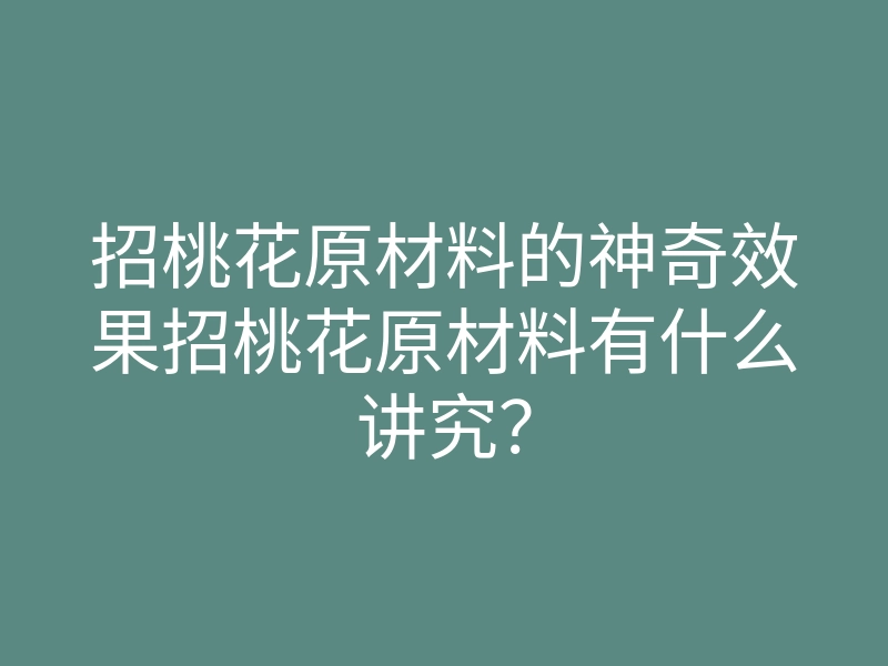招桃花原材料的神奇效果招桃花原材料有什么讲究?