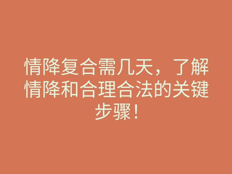 情降复合需几天,了解情降和合理合法的关键步骤!