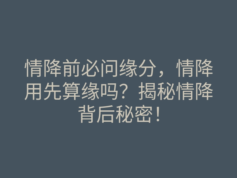 情降前必问缘分,情降用先算缘吗?揭秘情降背后秘密!