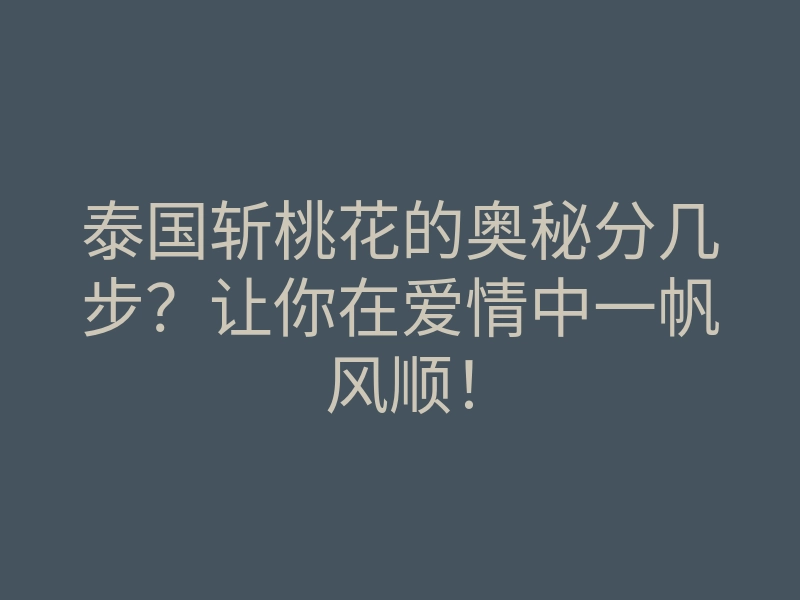 泰国斩桃花的奥秘分几步?让你在爱情中一帆风顺!