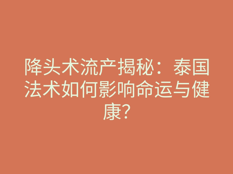 降头术流产揭秘:泰国法术如何影响命运与健康?