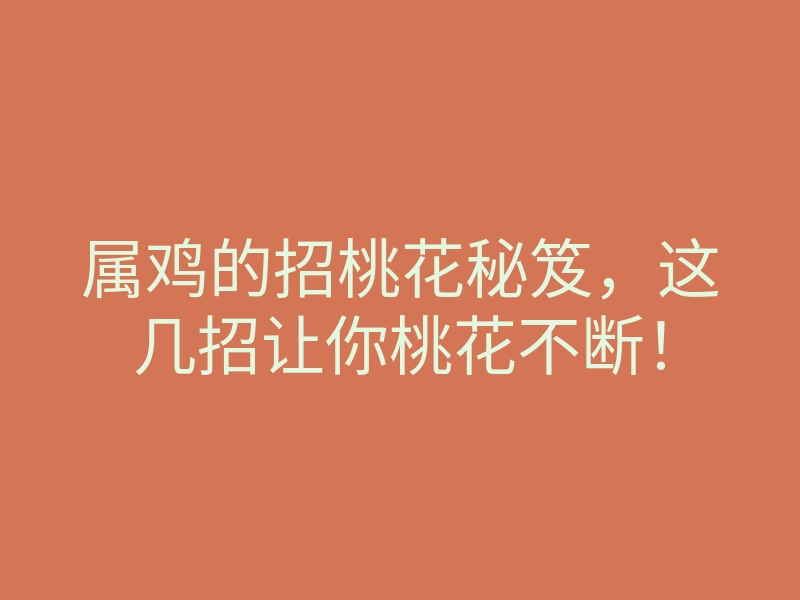 属鸡的招桃花秘笈,这几招让你桃花不断!