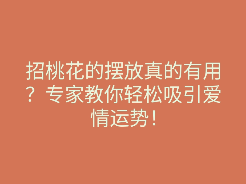 招桃花的摆放真的有用?专家教你轻松吸引爱情运势!