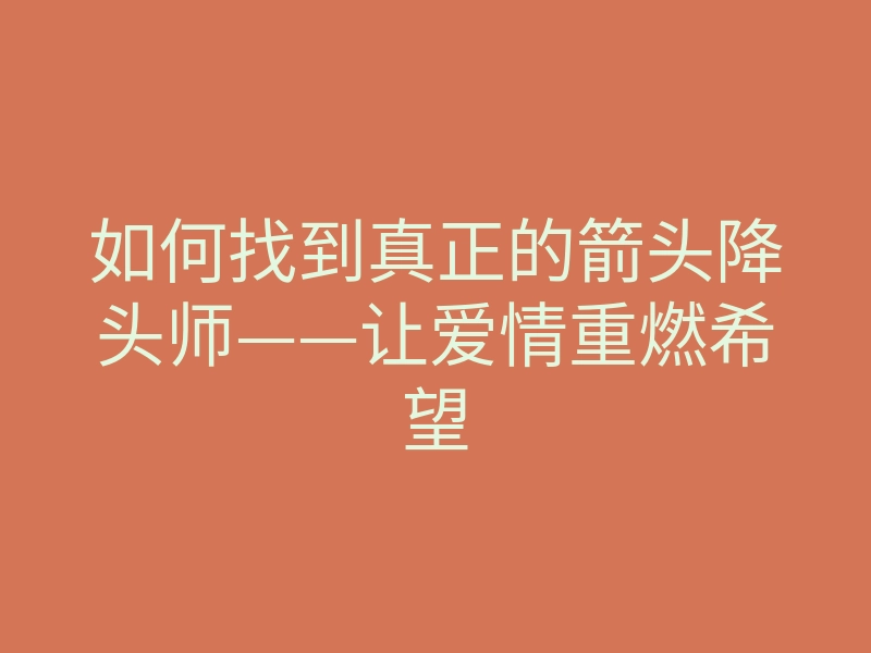 如何找到真正的箭头降头师——让爱情重燃希望