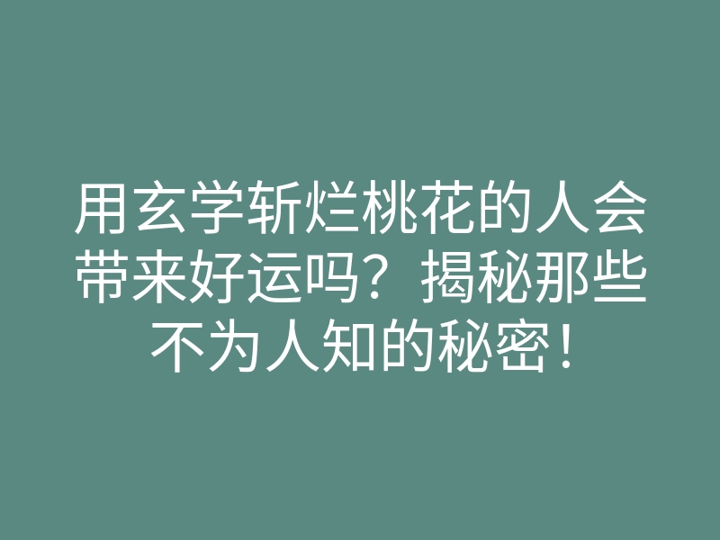 用玄学斩烂桃花的人会带来好运吗?揭秘那些不为人知的秘密!