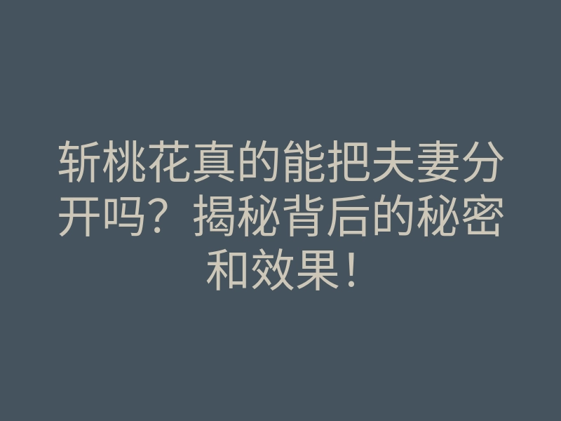 斩桃花真的能把夫妻分开吗?揭秘背后的秘密和效果!