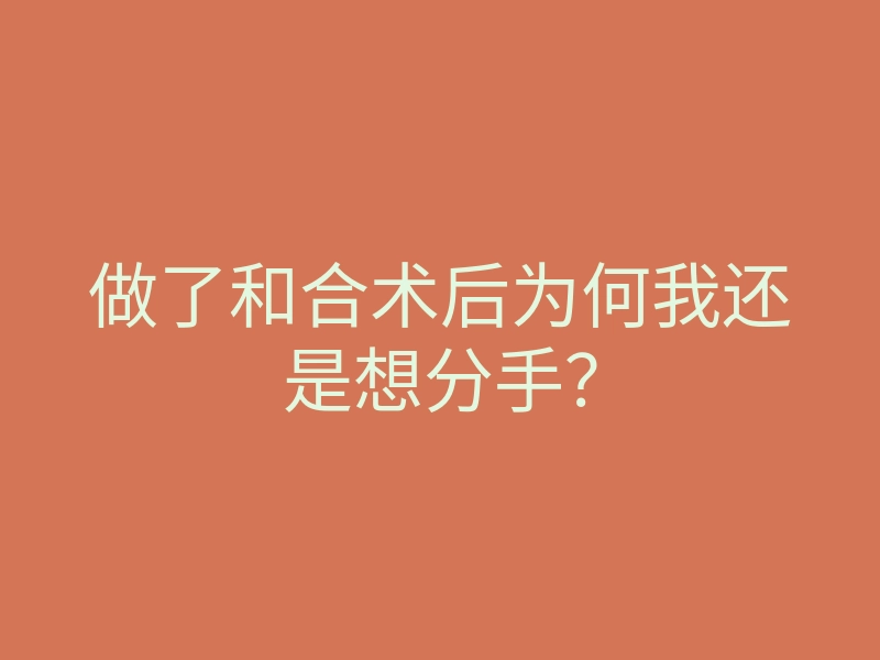 做了和合术后为何我还是想分手?