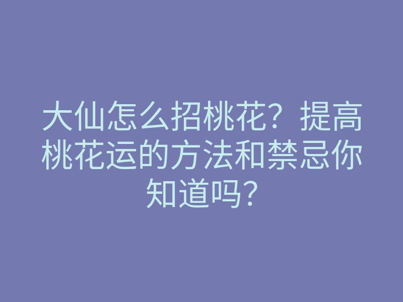 大仙怎么招桃花?提高桃花运的方法和禁忌你知道吗?