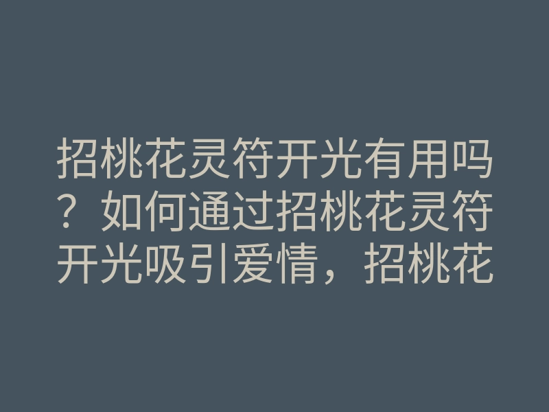 招桃花灵符开光有用吗？如何通过招桃花灵符开光吸引爱情，招桃花灵符开光方法解析