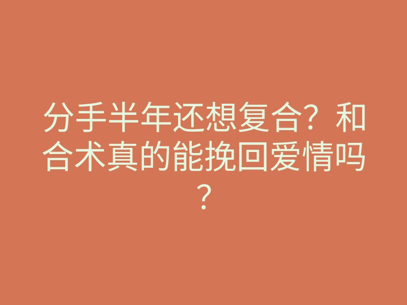 分手半年还想复合?和合术真的能挽回爱情吗?