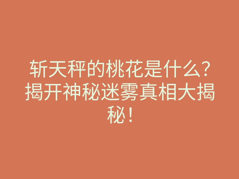 斩天秤的桃花是什么?揭开神秘迷雾真相大揭秘!