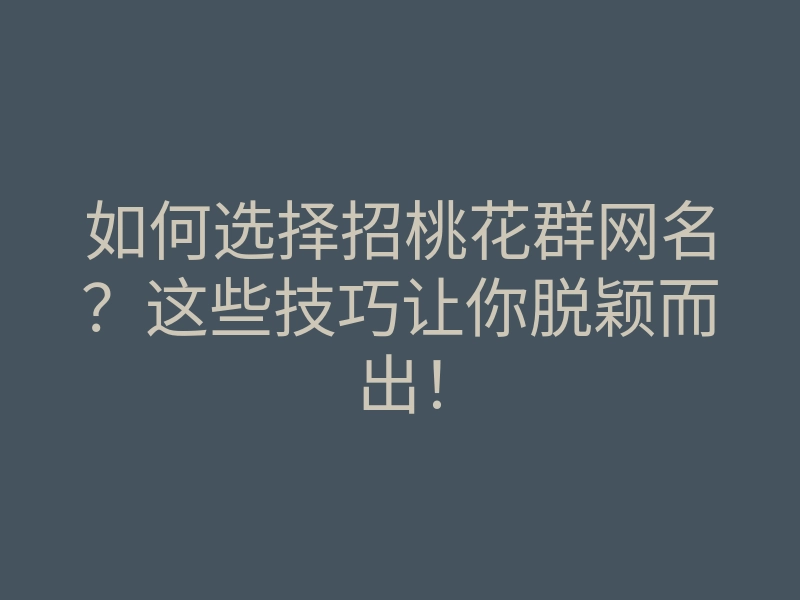 如何选择招桃花群网名?这些技巧让你脱颖而出!